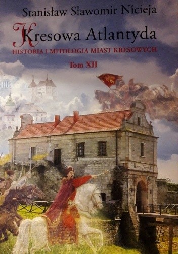 Kresowa Atlantyda. Historia i mitologia miast kresowych. Tom 12