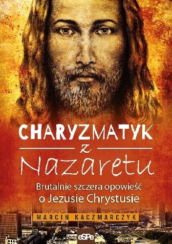 CHARYZMATYK Z NAZARETU. Brutalnie szczera opowieść o Jezusie Chrystusie