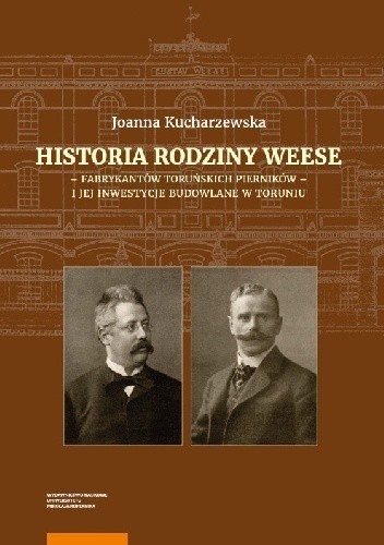 Historia rodziny Weese - fabrykantów toruńskich pierników - i jej inwestycje budowlane w Toruniu
