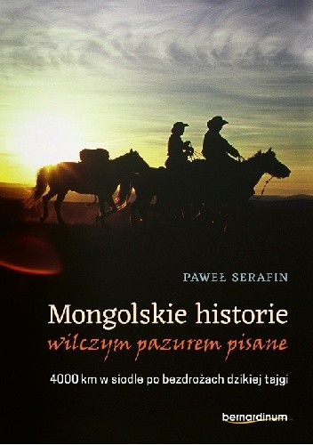 Mongolskie historie wilczym pazurem pisane. 4000 km w siodle po bezdrożach dzikiej tajgi
