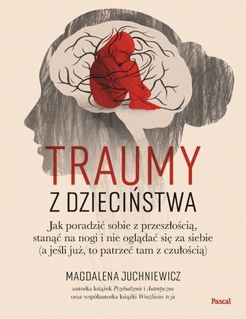 Traumy z dzieciństwa. Jak poradzić sobie z przeszłością, stanąć na nogi i nie oglądać się za siebie (a jeśli już, to patrzeć tam z czułością)