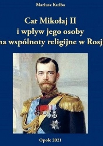 Car Mikołaj II i wpływ jego osoby na wspólnoty religijne w Rosji. Sylwetka religijna władcy w świetle polskojęzycznej literatury
