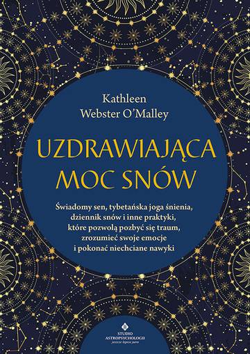 Uzdrawiająca moc snów. Świadomy sen, tybetańska joga śnienia, dziennik snów i inne praktyki, które pozwolą pozbyć się traum, zrozumieć swoje emocje i pokonać niechciane nawyki