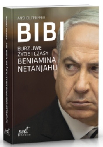 Bibi. Burzliwe życie i czasy Beniamina Netanjahu