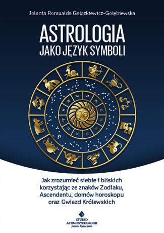 Astrologia jako język symboli jak zrozumieć siebie i bliskich korzystając ze znaków zodiaku ascendentu domów horoskopu oraz gwiazd królewskich
