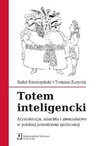 Totem Inteligencki. Arystokracja, szlachta i ziemiaństwo w polskiej przestrzeni społecznej