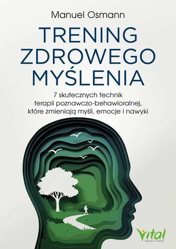 Trening zdrowego myślenia. 7 skutecznych technik terapii poznawczo-behawioralnej, które zmieniają myśli, emocje i nawyki