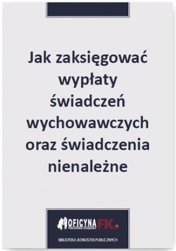 Jak zaksięgować wypłaty świadczeń wychowawczych oraz świadczenia nienależne