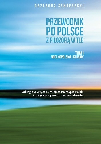 Przewodnik po Polsce z filozofią w tle. Tom I Wielkopolska i Kujawy