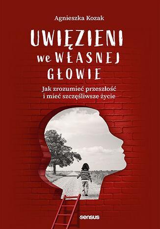 Uwięzieni we własnej głowie. Jak zrozumieć przeszłość i mieć szczęśliwsze życie