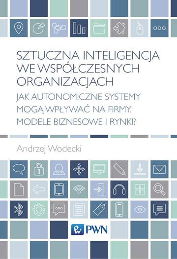 Sztuczna inteligencja we współczesnych organizacjach. Jak autonomiczne systemy mogą wpływać na firmy, modele biznesowe i rynki?