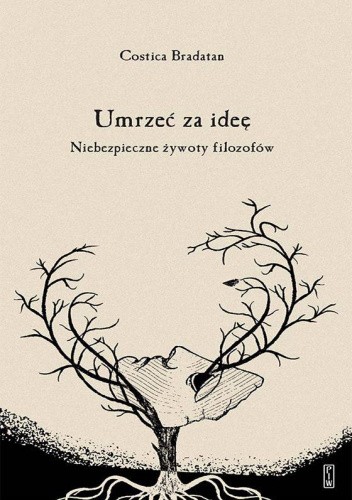 Umrzeć za ideę. Niebezpieczne żywoty filozofów