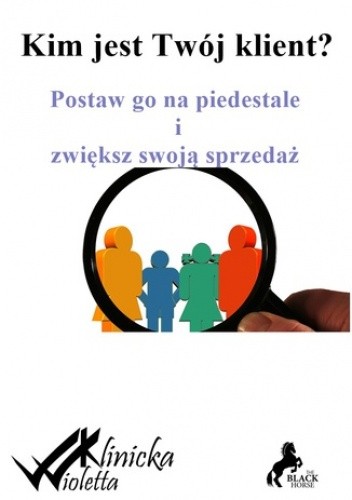 Kim jest twój klient? Postaw go na piedestale i zwiększ swoją sprzedaż