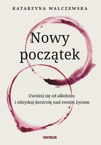 Nowy początek. Uwolnij się od alkoholu i odzyskaj kontrolę nad swoim życiem