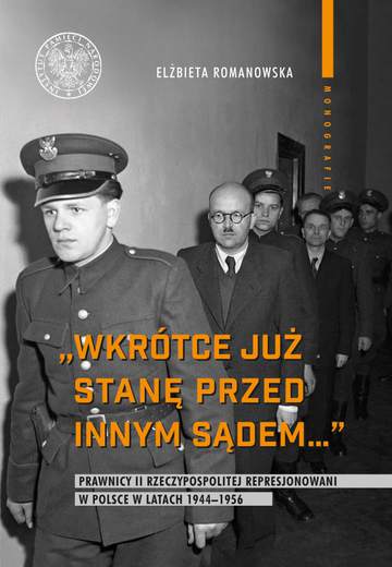 Wkrótce już stanę przed innym sądem. Prawnicy II Rzeczypospolitej represjonowani w Polsce w latach 1944-1956.
