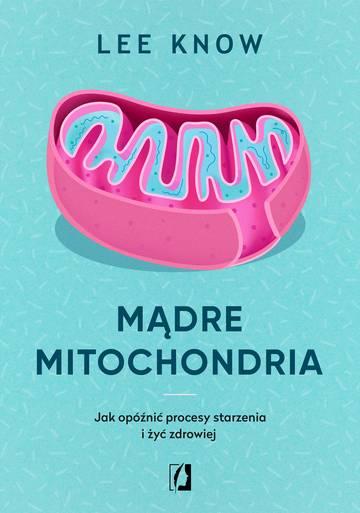 Mądre mitochondria. Jak opóźnić procesy starzenia i żyć zdrowiej wyd. 2025