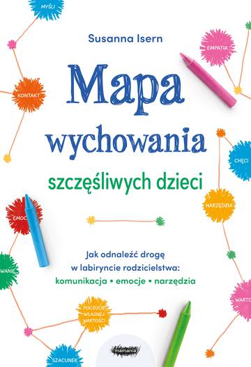 Mapa wychowania szczęśliwych dzieci. Jak odnaleźć drogę w labiryncie rodzicielstwa: komunikacja, emocje, narzędzia