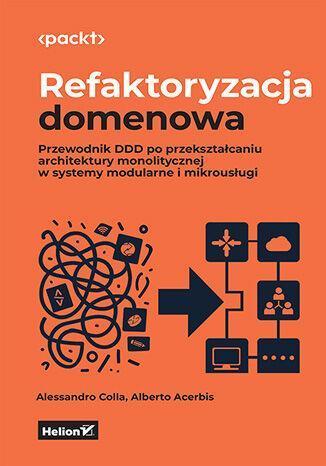 Refaktoryzacja domenowa. Przewodnik DDD po przekształcaniu architektury monolitycznej w systemy modularne i mikrousługi