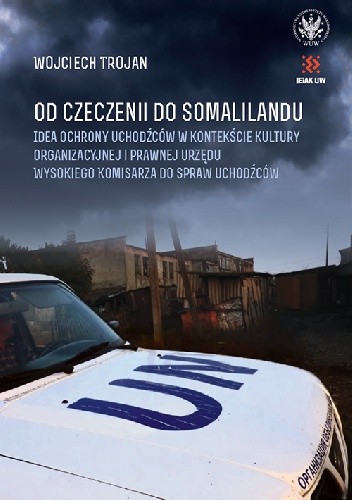 Od Czeczenii do Somalilandu. Idea ochrony uchodźców w kontekście kultury organizacyjnej i prawnej Urzędu Wysokiego Komisarza do spraw Uchodźców
