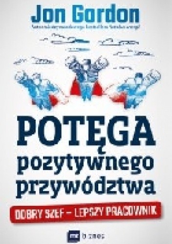 Potęga pozytywnego przywództwa. Dobry szef - lepszy pracownik