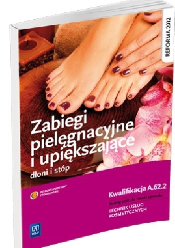 Zabiegi pielęgnacyjne i upiększające dłoni i stóp. Kwalifikacja A.62.2. Podręcznik do nauki zawodu  TECHNIK USŁUG KOSMETYCZNYCH