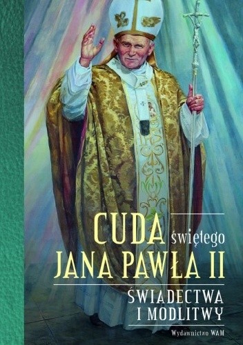 Cuda świętego Jana Pawła II. Świadectwa i modlitwy