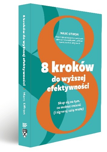 8 kroków do wyższej efektywności. Skup się na tym, co możesz zmienić (i zignoruj całą resztę)