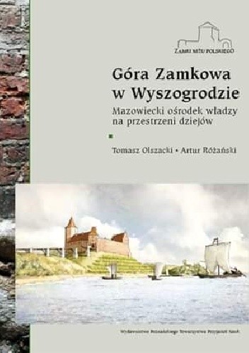 Góra Zamkowa w Wyszogrodzie. Mazowiecki ośrodek władzy na przestrzeni dziejów