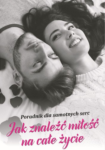 Jak znaleźć miłość na całe życie - Poradnik dla samotnych serc