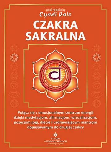 Czakra sakralna. Połącz się z emocjonalnym centrum energii dzięki medytacjom, afirmacjom, wizualizacjom, pozycjom jogi, diecie i uzdrawiającym mantrom dopasowanym do drugiej czakry