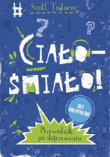 Ciało - śmiało! dla chłopaków. Przewodnik po dojrzewaniu