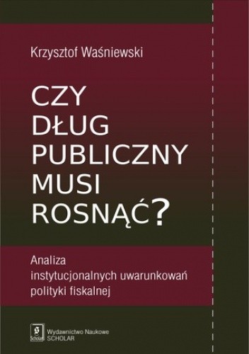 Czy dług publiczny musi rosnąć? Analiza instytucjonalnych uwarunkowań polityki fiskalnej