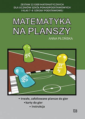 Matematyka na planszy. Zestaw 22 gier matematycznych dla uczniów szkół ponadpodstawowych i klas 7-8 szkoły podstawowej
