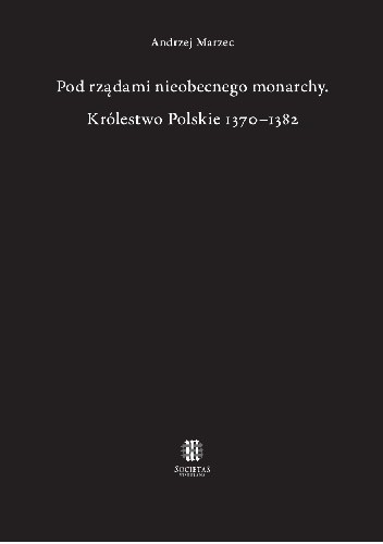 Pod rządami nieobecnego monarchy. Królestwo Polskie 1370?1382
