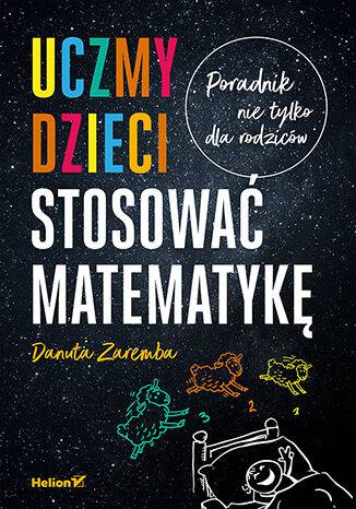 Uczmy dzieci stosować matematykę. Poradnik nie tylko dla rodziców