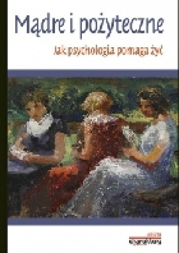 Mądre i pożyteczne. Jak psychologia pomaga żyć