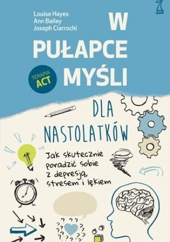 W pułapce myśli - Dla nastolatków. Jak skutecznie poradzić sobie z depresją, stresem i lękiem