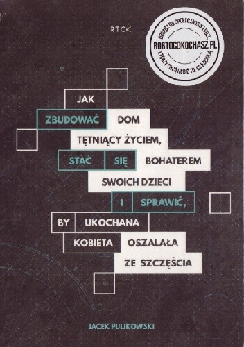 Jak zbudować dom tętniący życiem stać się bohaterem swoich dzieci i sprawić, by ukochana kobieta oszalała ze szczęścia