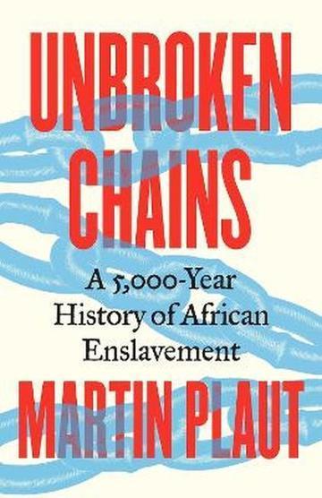 Unbroken Chains. A 5,000.Year History of African Enslavement