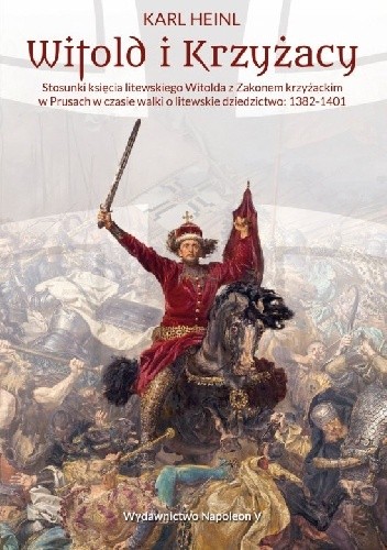 Witold i Krzyżacy. Stosunki księcia litewskiego Witolda z zakonem krzyżackim w Prusach w czasie walki o litewskie dziedzictwo 1382-1401