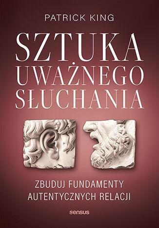 Sztuka uważnego słuchania. Zbuduj fundamenty autentycznych relacji