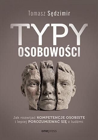 Typy osobowości. Jak rozwijać kompetencje osobiste i lepiej porozumiewać się z ludźmi