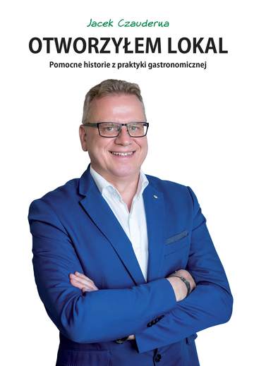 Otworzyłem lokal. Pomocne historie z praktyki gastronomicznej
