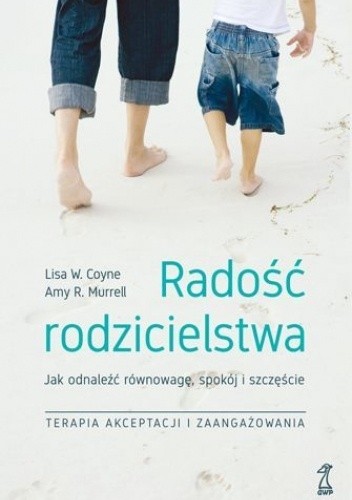 Radość rodzicielstwa. Jak odnaleźć równowagę, spokój i szczęście, stosując techniki terapii akceptacji i zaangażowania