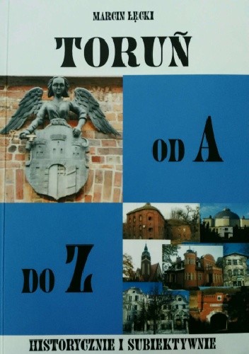 Toruń od A do Z. Historycznie i subiektywnie
