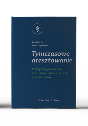 Tymczasowe aresztowanie -  praktyczny przewodnik dla osadzonych, ich bliskich oraz obrońców - zawiera wzory pism procesowych oraz pisma do dyrektora aresztu śledczego