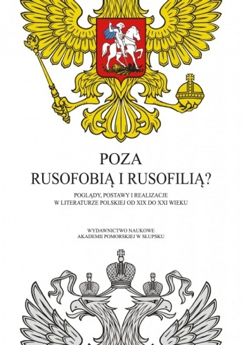 Poza rusofobią i rusofilią? Poglądy, postawy i realizacje w literaturze polskiej od XIX do XXI wieku