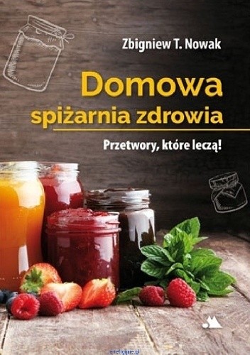 Domowa spiżarnia zdrowia. Przetwory, które leczą