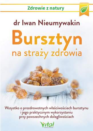 Bursztyn na straży zdrowia. Wszystko o prozdrowotnych właściwościach bursztynu i jego praktycznym wykorzystaniu przy powszechnych dolegliwościach wyd. 2021
