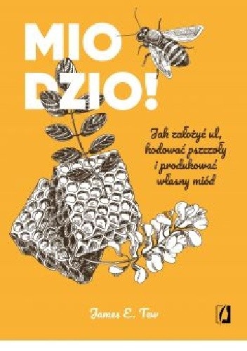 Miodzio! Jak założyć ul, hodować pszczoły i produkować własny miód